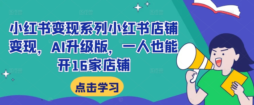 小红书变现系列小红书店铺变现，AI升级版，一人也能开16家店铺-圆梦资源网