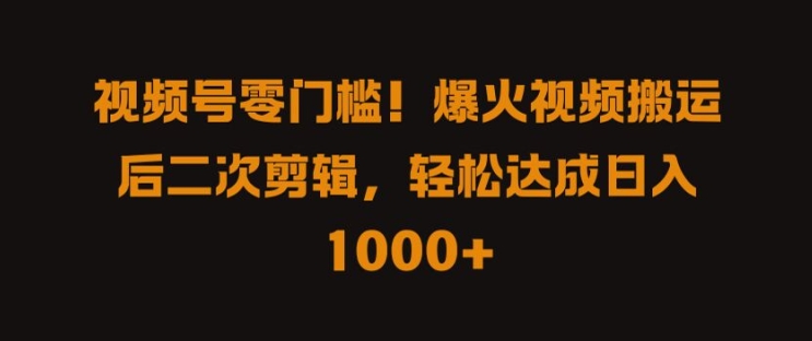 视频号零门槛，爆火视频搬运后二次剪辑，轻松达成日入 1k+【揭秘】-圆梦资源网