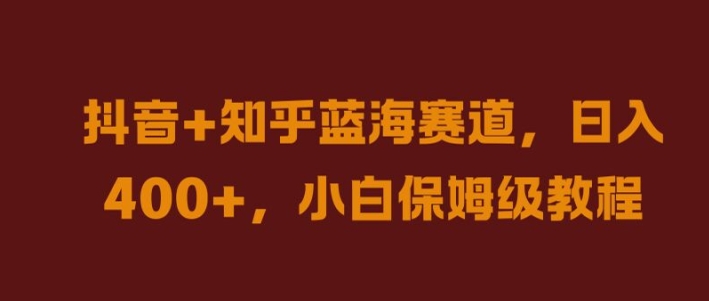 抖音+知乎蓝海赛道，日入几张，小白保姆级教程【揭秘】-圆梦资源网