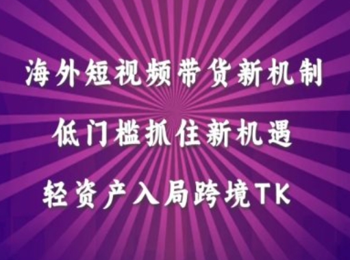 海外短视频Tiktok带货新机制，低门槛抓住新机遇，轻资产入局跨境TK-圆梦资源网