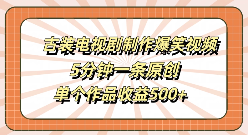 古装电视剧制作爆笑视频，5分钟一条原创，单个作品收益500+【揭秘】-圆梦资源网