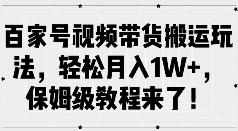 百家号视频带货搬运玩法，轻松月入1W+，保姆级教程来了【揭秘】-圆梦资源网