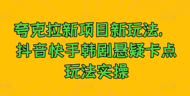 夸克拉新项目新玩法， 抖音快手韩剧悬疑卡点玩法实操-圆梦资源网