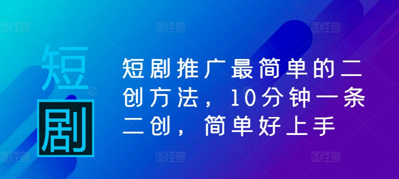 短剧推广最简单的二创方法，10分钟一条二创，简单好上手-圆梦资源网