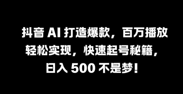 抖音 AI 打造爆款，百万播放轻松实现，快速起号秘籍【揭秘】-圆梦资源网