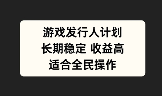 游戏发行人计划，长期稳定，适合全民操作【揭秘】-圆梦资源网