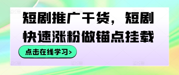 短剧推广干货，短剧快速涨粉做锚点挂载-圆梦资源网