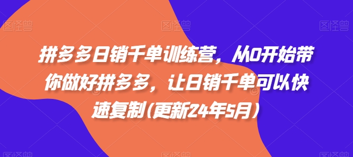 拼多多日销千单训练营，从0开始带你做好拼多多，让日销千单可以快速复制(更新24年8月)-圆梦资源网