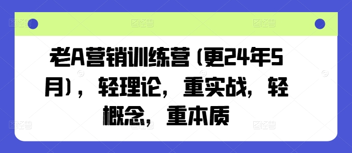 老A营销训练营(更24年9月)，轻理论，重实战，轻概念，重本质-圆梦资源网