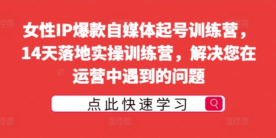 女性IP爆款自媒体起号训练营，14天落地实操训练营，解决您在运营中遇到的问题-圆梦资源网