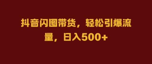 抖音闪图带货，轻松引爆流量，日入几张【揭秘】-圆梦资源网