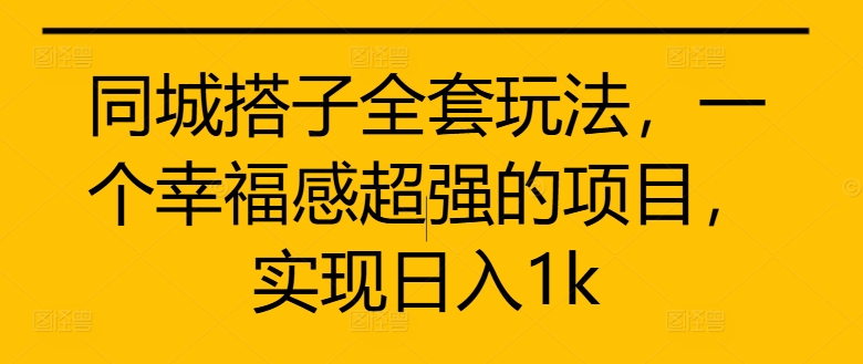 同城搭子全套玩法，一个幸福感超强的项目，实现日入1k【揭秘】-圆梦资源网