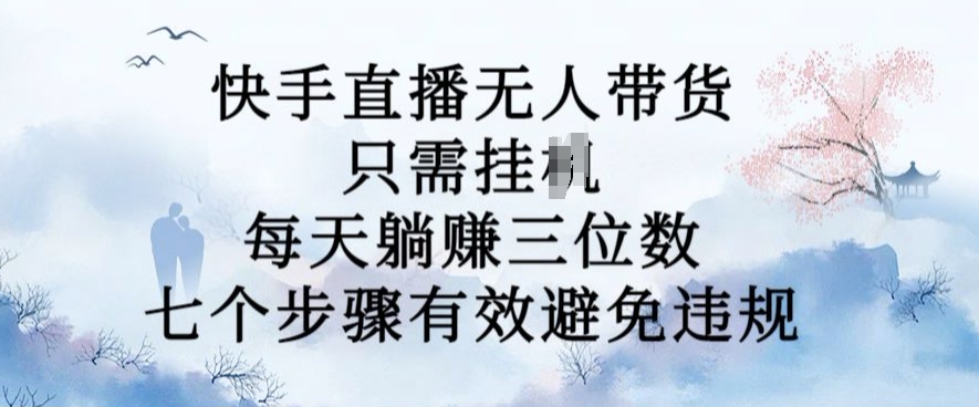 10月新玩法，快手直播无人带货，每天躺Z三位数，七个步骤有效避免违规【揭秘】-圆梦资源网