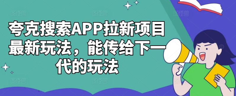 夸克搜索APP拉新项目最新玩法，能传给下一代的玩法-圆梦资源网