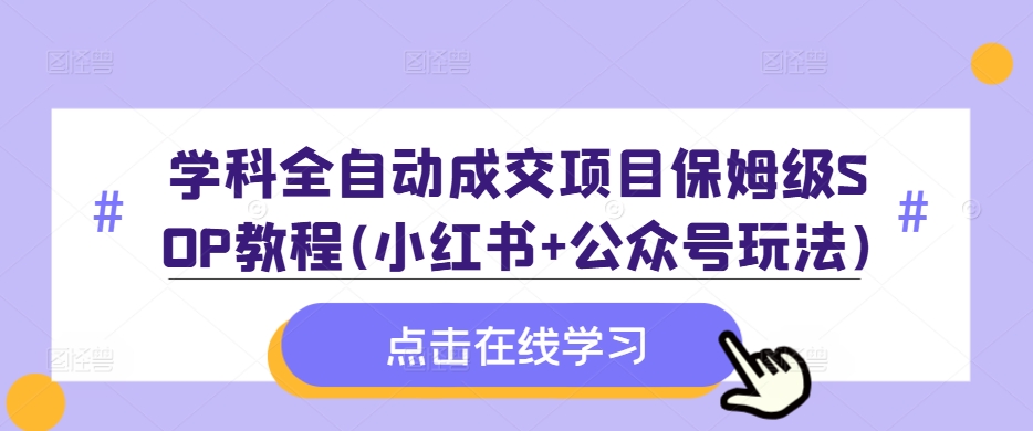 学科全自动成交项目保姆级SOP教程(小红书+公众号玩法)含资料-圆梦资源网