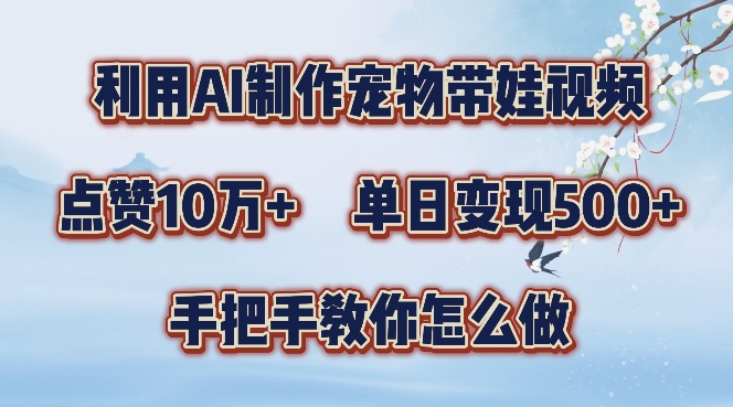 利用AI制作宠物带娃视频，轻松涨粉，点赞10万+，单日变现三位数，手把手教你怎么做【揭秘】-圆梦资源网