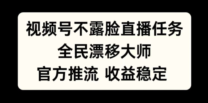 视频号不露脸直播任务，全民漂移大师，官方推流，收益稳定，全民可做【揭秘】-圆梦资源网