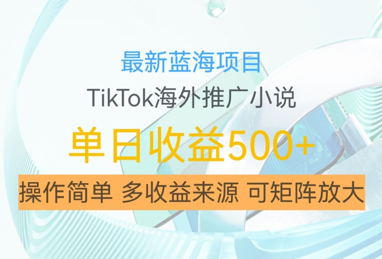 最新蓝海项目，利用tiktok海外推广小说赚钱佣金，简单易学，日入500+，可矩阵放大【揭秘】-圆梦资源网