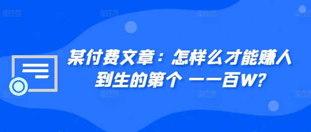 ​某付费文章：怎‮样么‬才能赚‮人到‬生的第‮个一‬一百W?-圆梦资源网