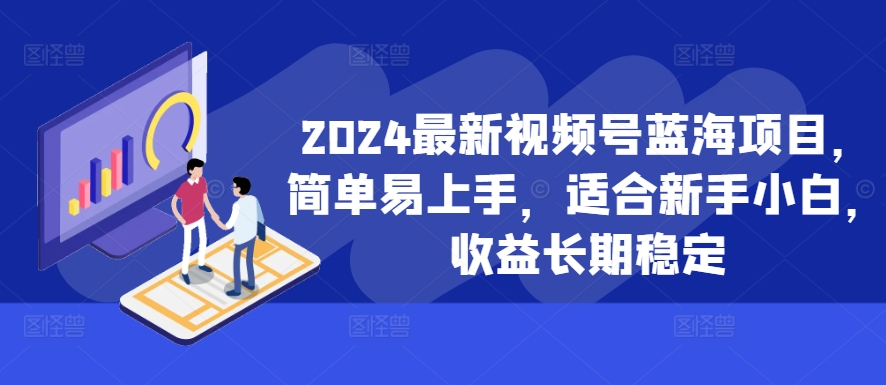 2024最新视频号蓝海项目，简单易上手，适合新手小白，收益长期稳定-圆梦资源网