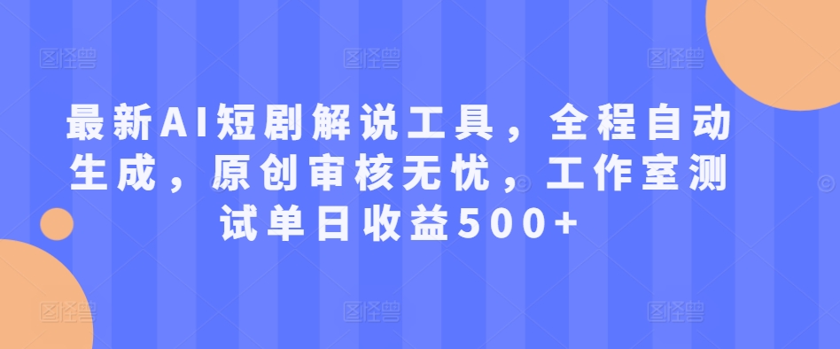 最新AI短剧解说工具，全程自动生成，原创审核无忧，工作室测试单日收益500+【揭秘】-圆梦资源网