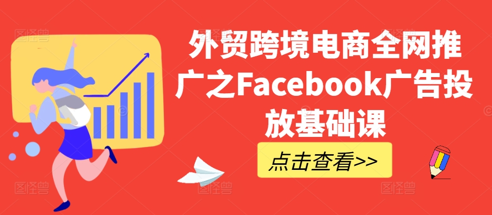 外贸跨境电商全网推广之Facebook广告投放基础课-圆梦资源网