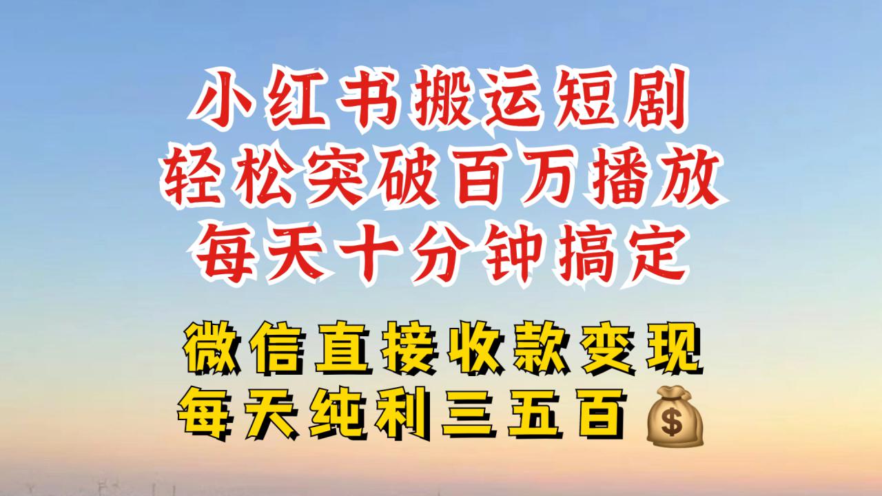 小红书搬运热门短剧，轻松爆流百万播放，每天引流几十人，搞个大几百块真的很简单-圆梦资源网