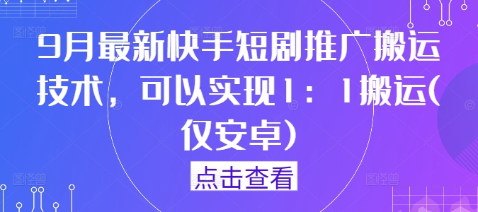 9月最新快手短剧推广搬运技术，可以实现1：1搬运(仅安卓)-圆梦资源网