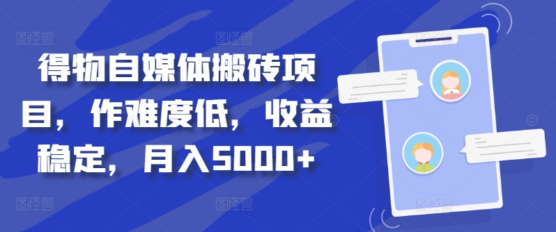 得物自媒体搬砖项目，作难度低，收益稳定，月入5000+【揭秘】-圆梦资源网