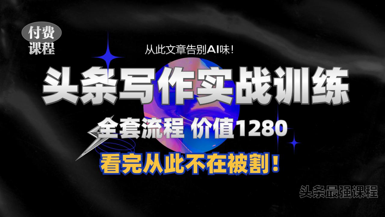 11月最新头条1280付费课程，手把手教你日入300+  教你写一篇没有“AI味的文章”，附赠独家指令【揭秘】-圆梦资源网