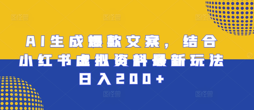 AI生成爆款文案，结合小红书虚拟资料最新玩法日入200+【揭秘】-圆梦资源网