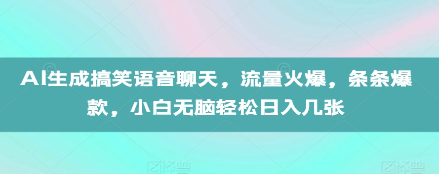 AI生成搞笑语音聊天，流量火爆，条条爆款，小白无脑轻松日入几张【揭秘】-圆梦资源网