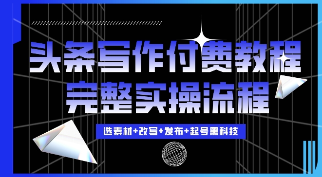 今日头条写作付费私密教程，轻松日入3位数，完整实操流程【揭秘】-圆梦资源网