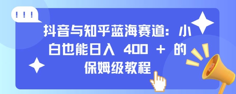 抖音与知乎蓝海赛道：小白也能日入 4张 的保姆级教程-圆梦资源网