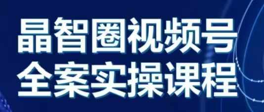 晶姐说直播·视频号全案实操课，从0-1全流程-圆梦资源网