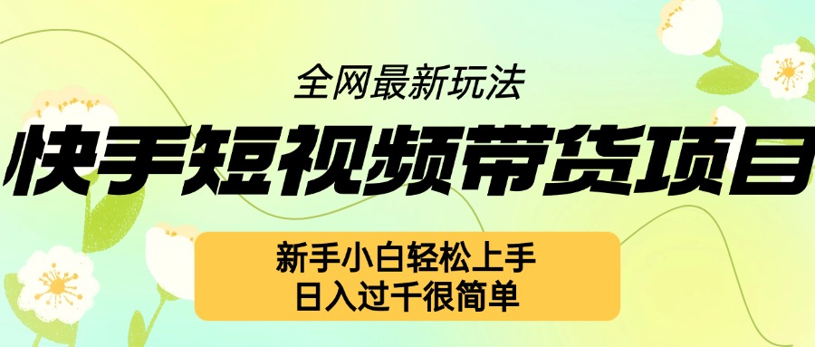 快手短视频带货项目最新玩法，新手小白轻松上手，日入几张很简单【揭秘】-圆梦资源网