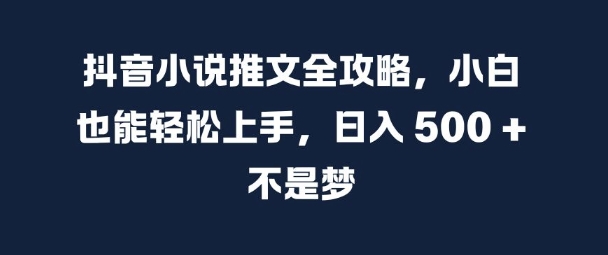 抖音小说推文全攻略，小白也能轻松上手，日入 5张+ 不是梦【揭秘】-圆梦资源网