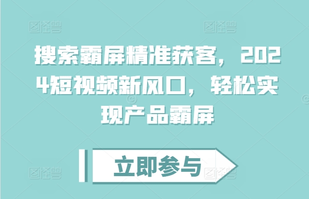 搜索霸屏精准获客，2024短视频新风口，轻松实现产品霸屏-圆梦资源网