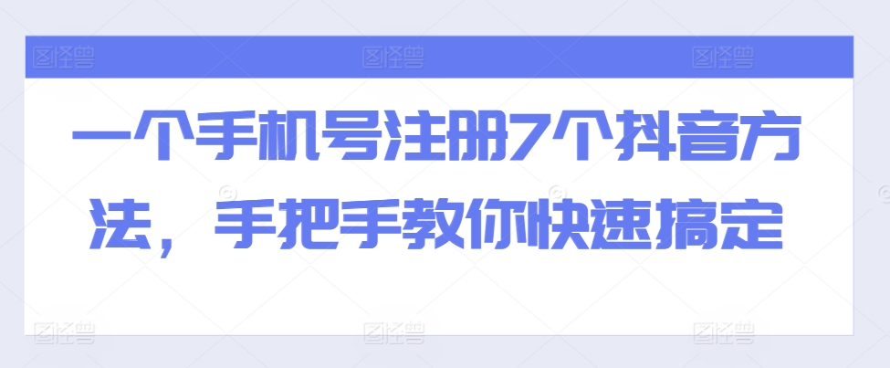 一个手机号注册7个抖音方法，手把手教你快速搞定-圆梦资源网