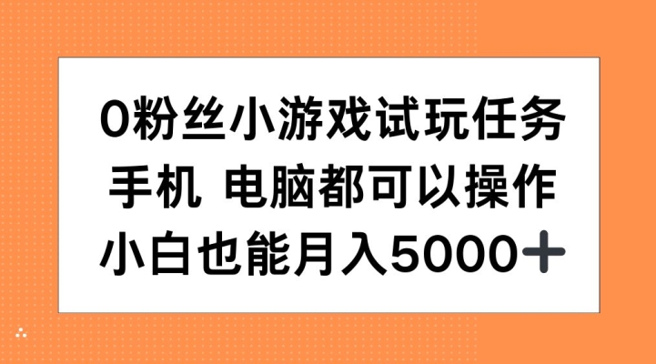 0粉丝小游戏试玩任务，手机电脑都可以操作，小白也能月入5000+【揭秘】-圆梦资源网