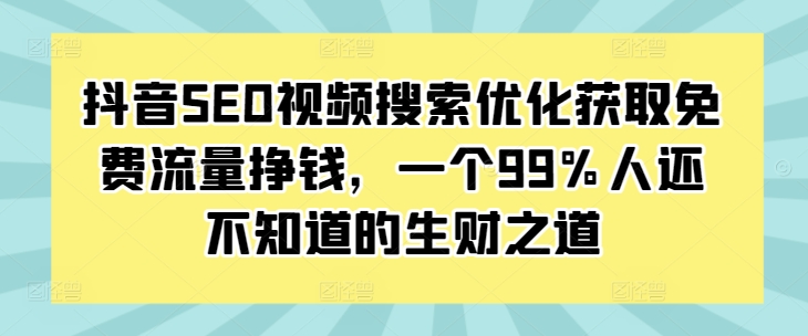 抖音SEO视频搜索优化获取免费流量挣钱，一个99%人还不知道的生财之道-圆梦资源网