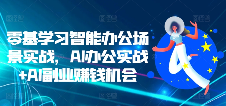 零基学习智能办公场景实战，AI办公实战+AI副业赚钱机会-圆梦资源网