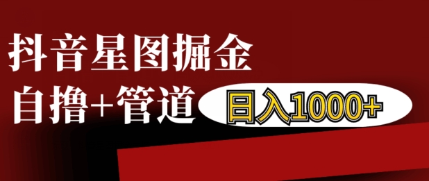 抖音星图掘金自撸，可以管道也可以自营，日入1k【揭秘】-圆梦资源网