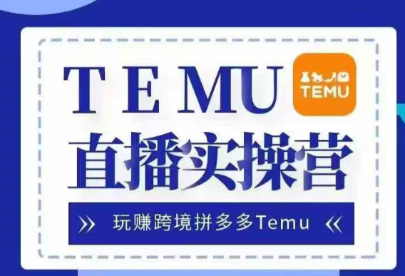 Temu直播实战营，玩赚跨境拼多多Temu，国内电商卷就出海赚美金-圆梦资源网