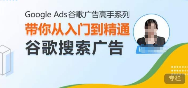 Google Ads谷歌广告高手 – 搜索广告，带你从入门到精通谷歌搜索广告-圆梦资源网