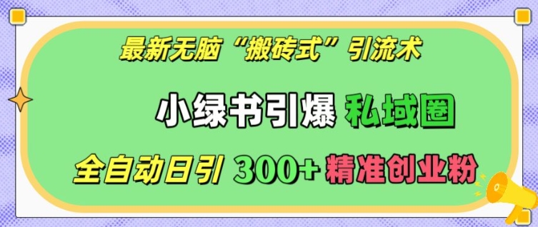 最新无脑“搬砖式”引流术，小绿书引爆私域圈，全自动日引300+精准创业粉【揭秘】-圆梦资源网