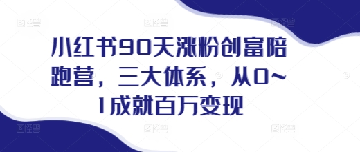 小红书90天涨粉创富陪跑营，​三大体系，从0~1成就百万变现，做小红书的最后一站-圆梦资源网