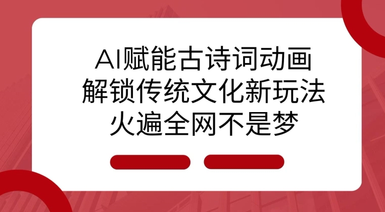 AI 赋能古诗词动画：解锁传统文化新玩法，火遍全网不是梦!-圆梦资源网