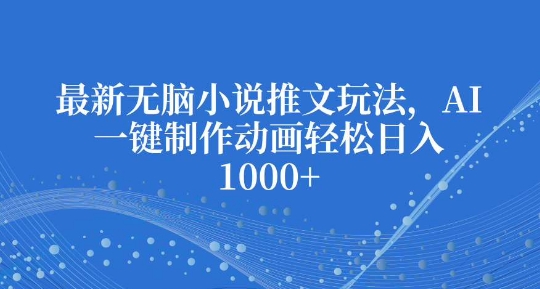 最新无脑小说推文玩法，AI一键制作动画轻松日入多张【揭秘】-圆梦资源网