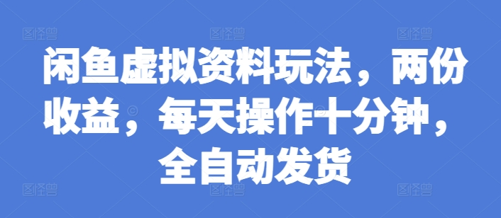 闲鱼虚拟资料玩法，两份收益，每天操作十分钟，全自动发货【揭秘】-圆梦资源网